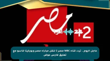 عاجل اليوم.. تردد قناة MBC مصر 2 لنقل مباراة مصر وبوركينا فاسو مع تعليق فارس عوض